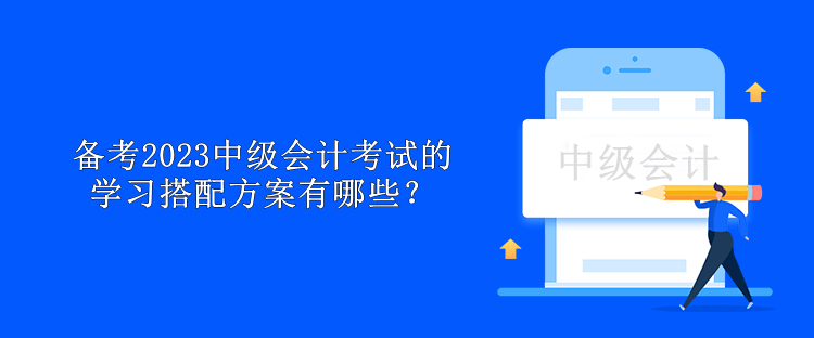 备考2023中级会计考试的学习搭配方案有哪些？