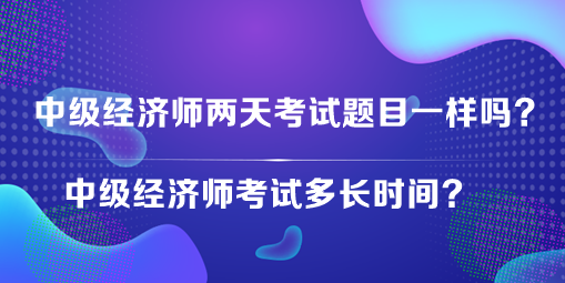 中级经济师两天考试题目一样吗？中级经济师考试多长时间？