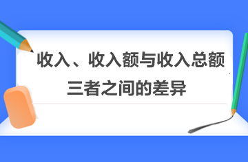 收入、收入额与收入总额三者之间的差异！