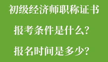 初级经济师职称证书报考条件是什么？报名时间是多少？