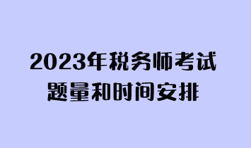 2023年税务师考试题量和时间安排