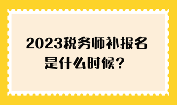 2023税务师补报名是什么时候？