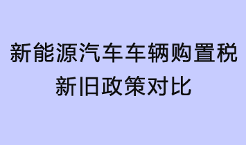 新能源汽车车辆购置税新旧政策对比