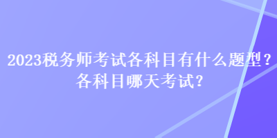 2023税务师考试各科目有什么题型？各科目哪天考试？