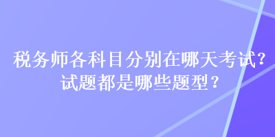 税务师各科目分别在哪天考试？试题都是哪些题型？