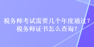 税务师考试需要几个年度通过？税务师证书怎么查询？