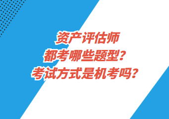 资产评估师都考哪些题型？考试方式是机考吗？