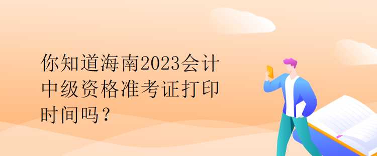 你知道海南2023会计中级资格准考证打印时间吗？