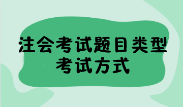 2023年注会考试题目类型有哪些？考试方式是什么？