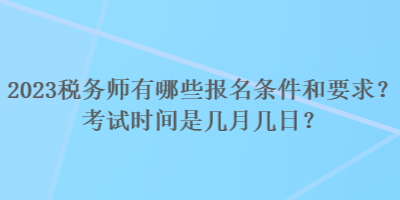 2023税务师有哪些报名条件和要求？考试时间是几月几日？