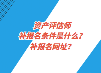 资产评估师补报名条件是什么？补报名网址？