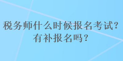 税务师什么时候报名考试？有补报名吗？