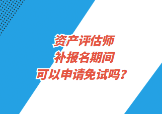 资产评估师补报名期间可以申请免试吗？