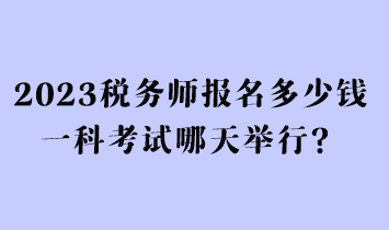 2023税务师报名多少钱一科考试哪天举行？