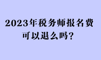 2023年税务师报名费可以退么吗？