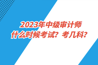 2023年中级审计师什么时候考试？考几科？