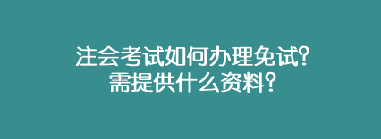 注会考试如何办理免试？需提供什么资料？