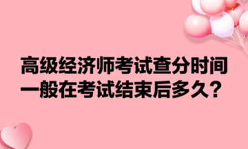 高级经济师考试查分时间一般在考试结束后多久？