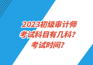 2023初级审计师考试科目有几科？考试时间？