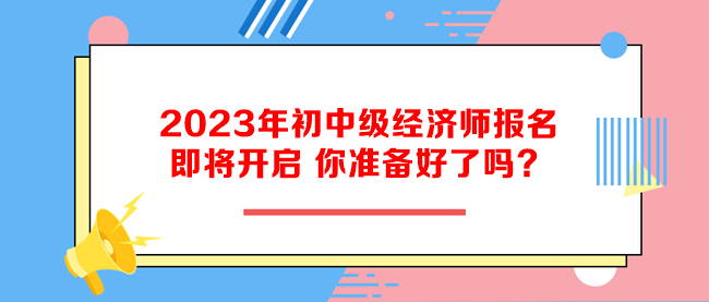 2023年初中级经济师报名即将开启 你准备好了吗？