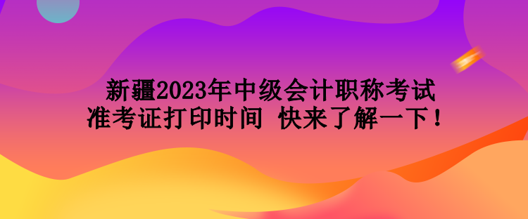 新疆2023年中级会计职称考试准考证打印时间 快来了解一下！