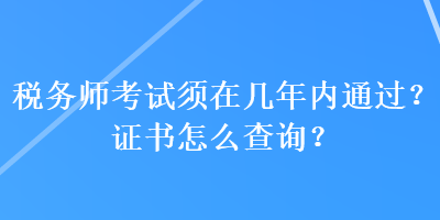 税务师考试须在几年内通过？证书怎么查询？