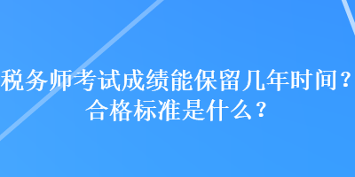 税务师考试成绩能保留几年时间？合格标准是什么？