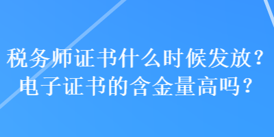 税务师证书什么时候发放？电子证书的含金量高吗？