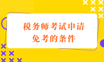 税务师考试申请免考的条件