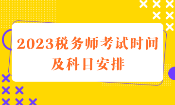 2023税务师考试时间及科目安排