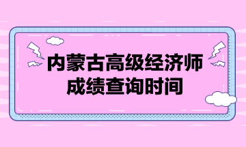 内蒙古高级经济师成绩查询时间