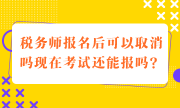 税务师报名后可以取消吗现在考试还能报吗？