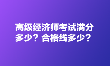 高级经济师考试满分多少？合格线多少？