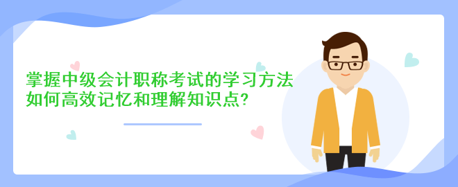 掌握中级会计职称考试的学习方法：如何高效记忆和理解知识点？