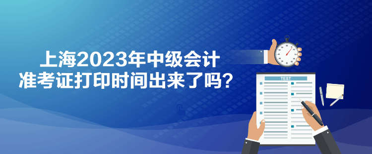 上海2023年中级会计准考证打印时间出来了吗？