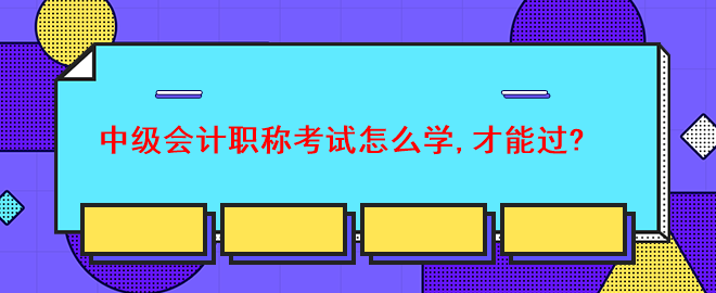 中级会计职称考试怎么学,才能过？