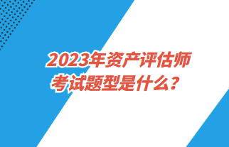 2023年资产评估师考试题型是什么？