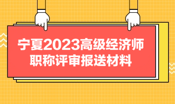 宁夏2023高级经济师职称评审报送材料