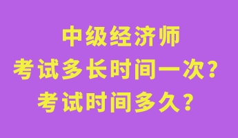 中级经济师考试多长时间一次？考试时间多久？