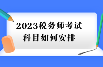 2023税务师考试科目如何安排