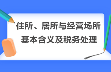 住所、居所与经营场所的基本含义及税务处理