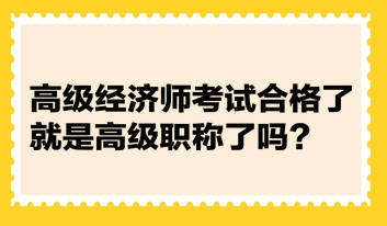 高级经济师考试合格了就是高级职称了吗？