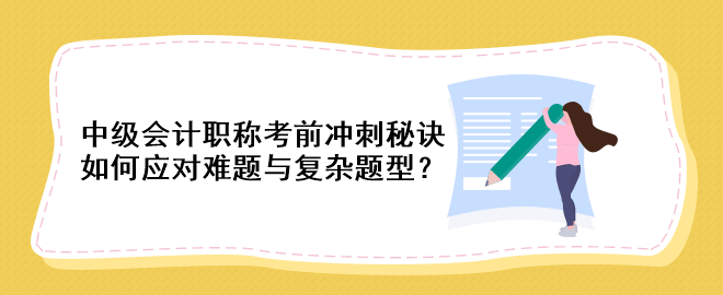 中级会计职称考前冲刺秘诀：如何应对难题与复杂题型？