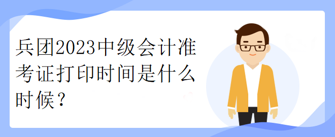 兵团2023中级会计准考证打印时间是什么时候？