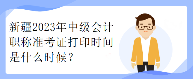 新疆2023年中级会计职称准考证打印时间是什么时候？