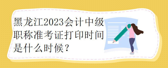 黑龙江2023会计中级职称准考证打印时间是什么时候？