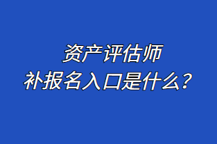 资产评估师补报名入口是什么？