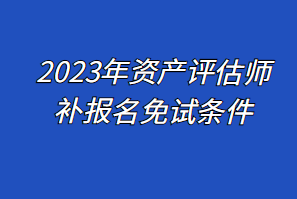 2023年资产评估师补报名免试条件