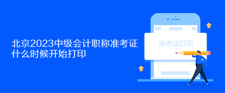 北京2023中级会计职称准考证什么时候开始打印