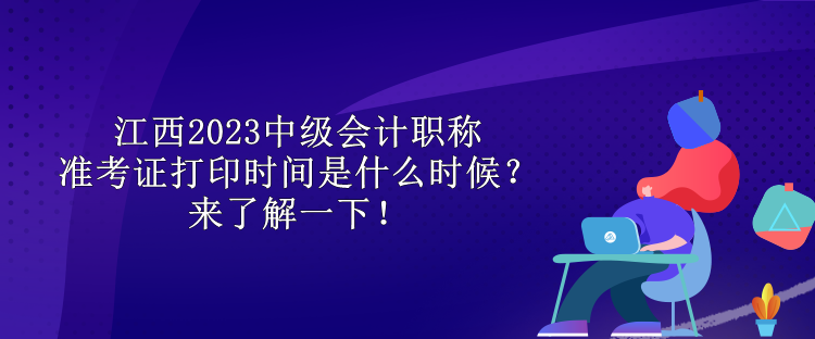 江西2023中级会计职称准考证打印时间是什么时候？来了解一下！